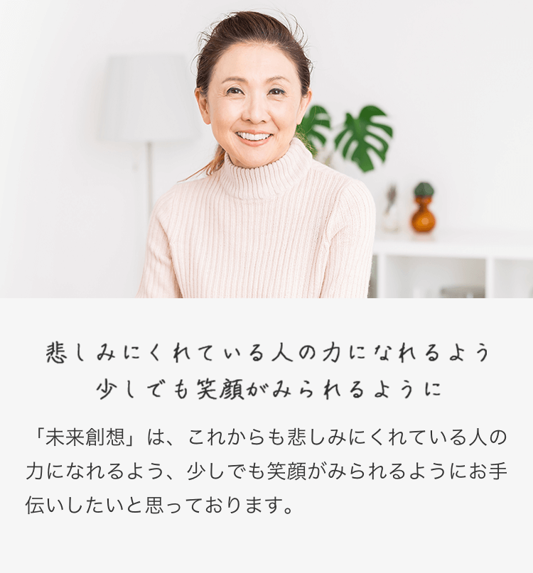 悲しみにくれている人の力になれるよう少しでも笑顔がみられるように